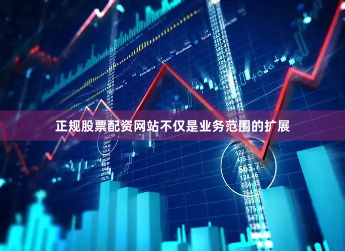正规股票配资网站不仅是业务范围的扩展
