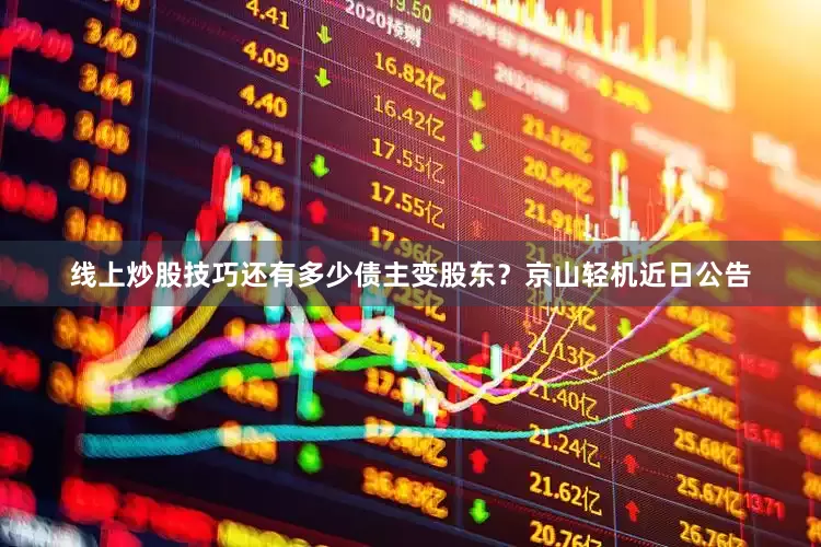 线上炒股技巧还有多少债主变股东？京山轻机近日公告