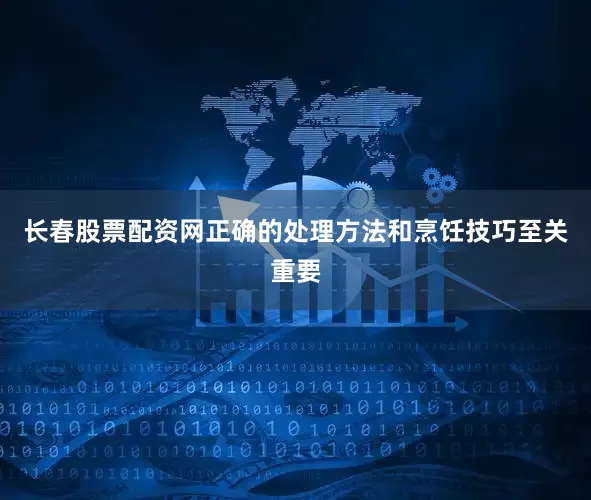 长春股票配资网正确的处理方法和烹饪技巧至关重要