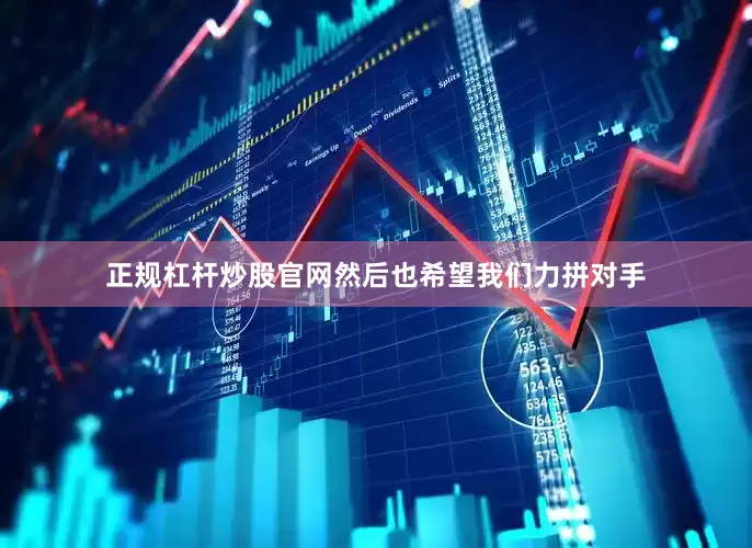 正规杠杆炒股官网然后也希望我们力拼对手