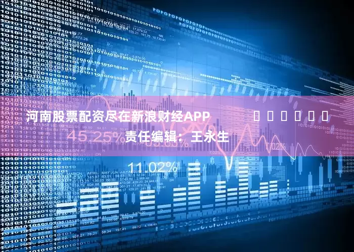 河南股票配资尽在新浪财经APP            						责任编辑：王永生