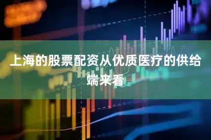 上海的股票配资从优质医疗的供给端来看