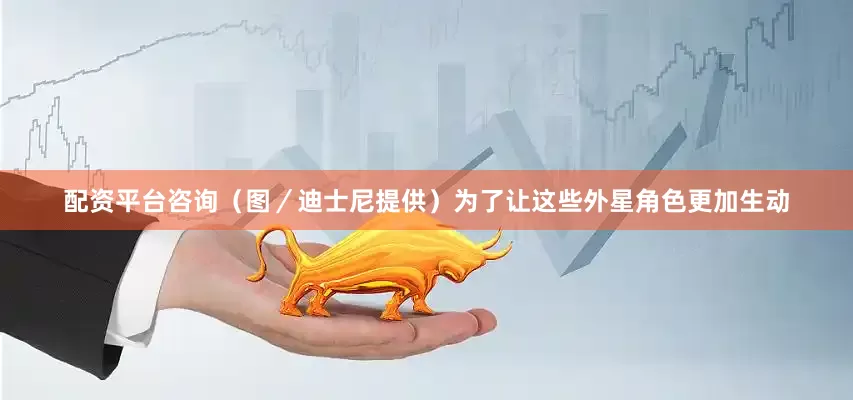 配资平台咨询（图／迪士尼提供）为了让这些外星角色更加生动