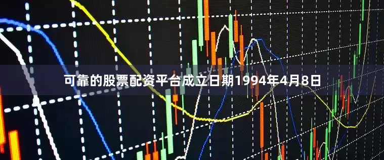 可靠的股票配资平台成立日期1994年4月8日