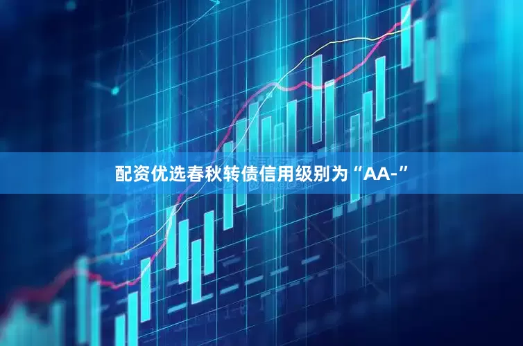 配资优选春秋转债信用级别为“AA-”