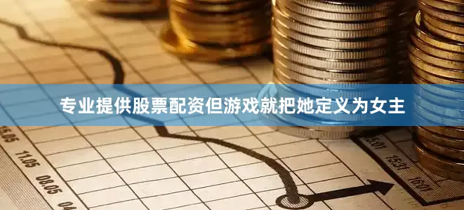 专业提供股票配资但游戏就把她定义为女主
