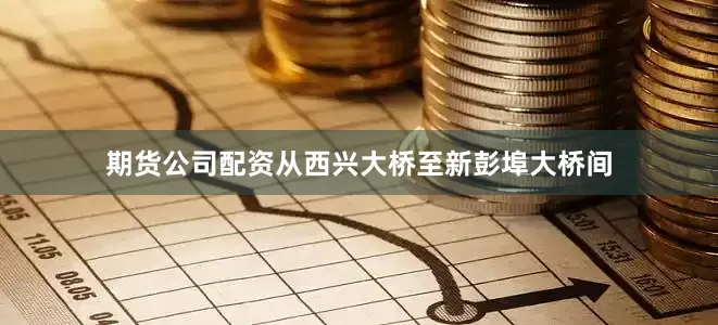 期货公司配资从西兴大桥至新彭埠大桥间