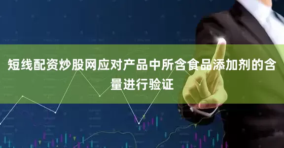 短线配资炒股网应对产品中所含食品添加剂的含量进行验证