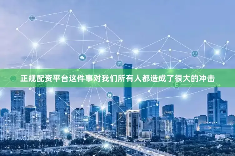 正规配资平台这件事对我们所有人都造成了很大的冲击