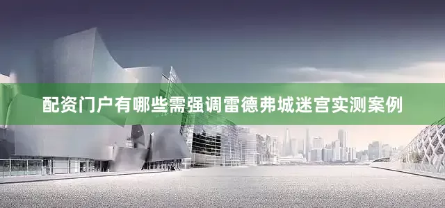 配资门户有哪些需强调雷德弗城迷宫实测案例