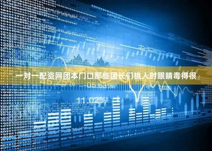 一对一配资网团本门口那些团长们挑人时眼睛毒得很