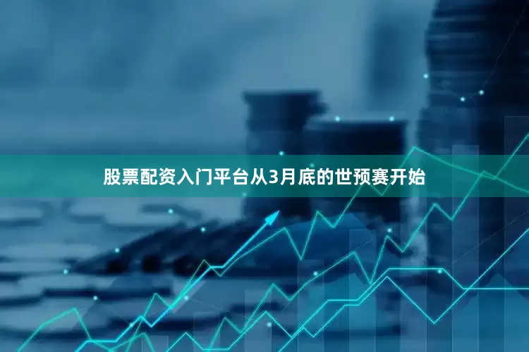 股票配资入门平台从3月底的世预赛开始