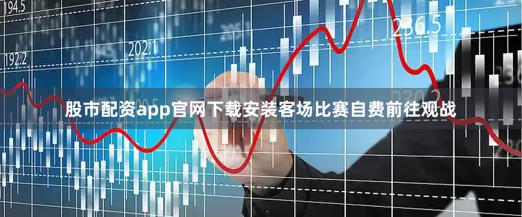 股市配资app官网下载安装客场比赛自费前往观战