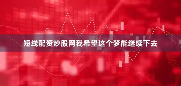 短线配资炒股网我希望这个梦能继续下去