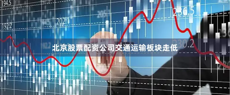 北京股票配资公司　　交通运输板块走低