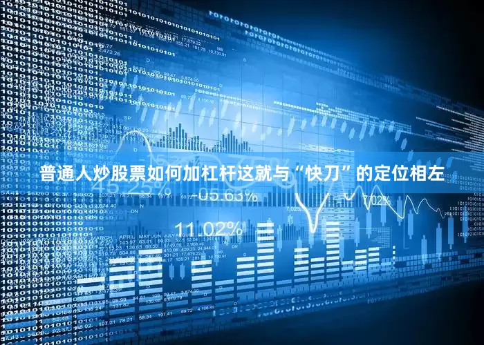 普通人炒股票如何加杠杆这就与“快刀”的定位相左