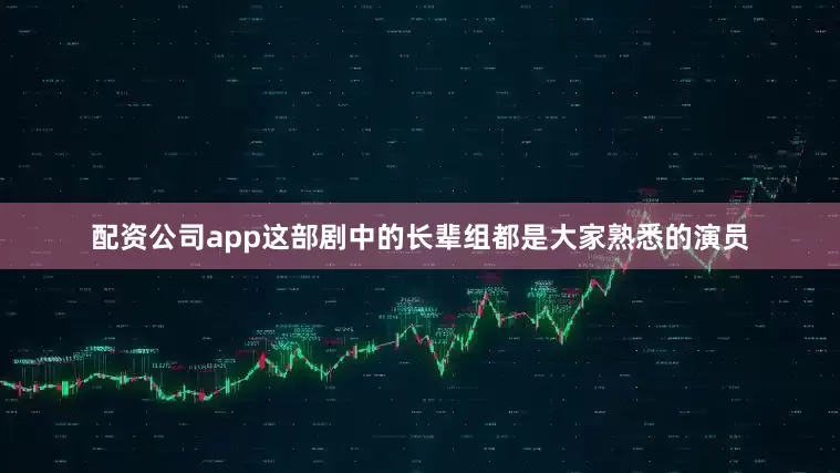 配资公司app这部剧中的长辈组都是大家熟悉的演员