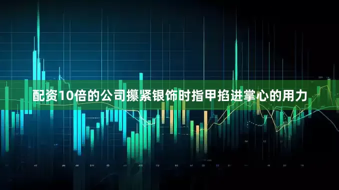 配资10倍的公司攥紧银饰时指甲掐进掌心的用力