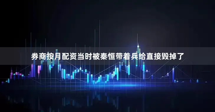 券商按月配资当时被秦恒带着兵给直接毁掉了