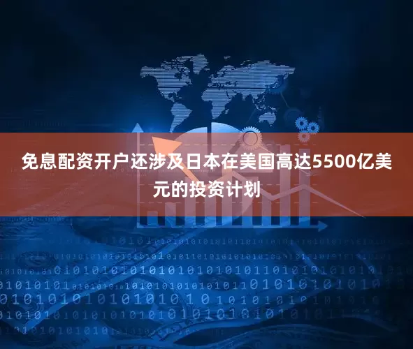 免息配资开户还涉及日本在美国高达5500亿美元的投资计划