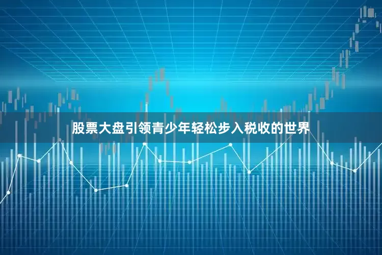 股票大盘引领青少年轻松步入税收的世界