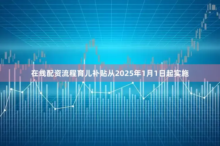 在线配资流程育儿补贴从2025年1月1日起实施