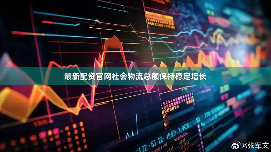 最新配资官网社会物流总额保持稳定增长