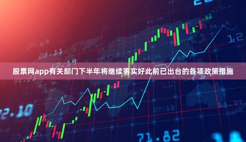 股票网app有关部门下半年将继续落实好此前已出台的各项政策措施