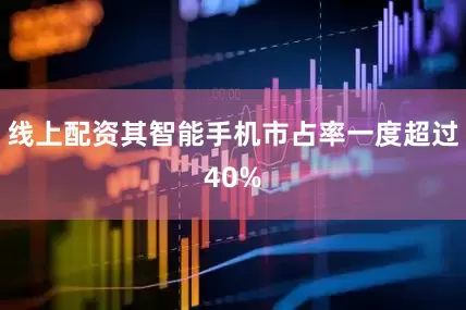 线上配资其智能手机市占率一度超过40%