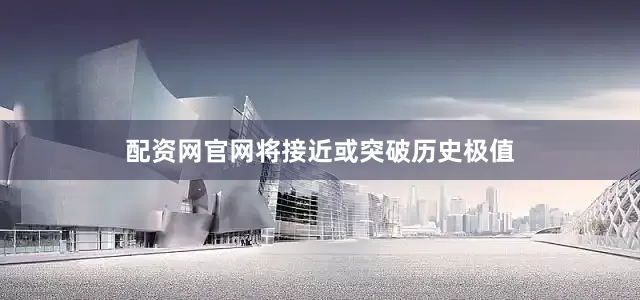 配资网官网将接近或突破历史极值