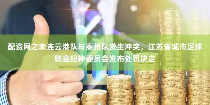 配资网之家连云港队与泰州队发生冲突，江苏省城市足球联赛纪律委员会发布处罚决定