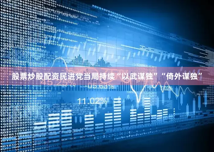 股票炒股配资民进党当局持续“以武谋独”“倚外谋独”