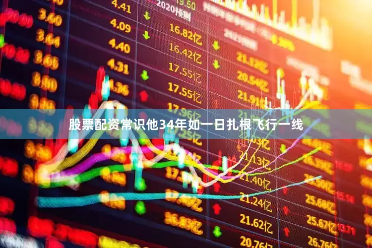 股票配资常识他34年如一日扎根飞行一线