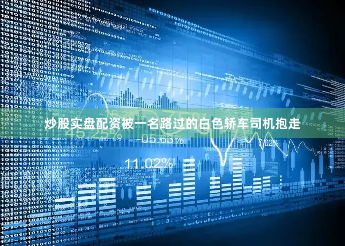 炒股实盘配资被一名路过的白色轿车司机抱走