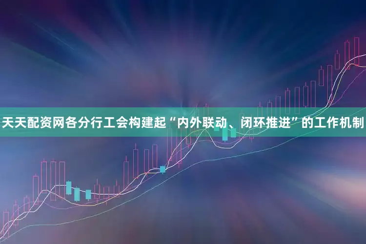 天天配资网各分行工会构建起“内外联动、闭环推进”的工作机制