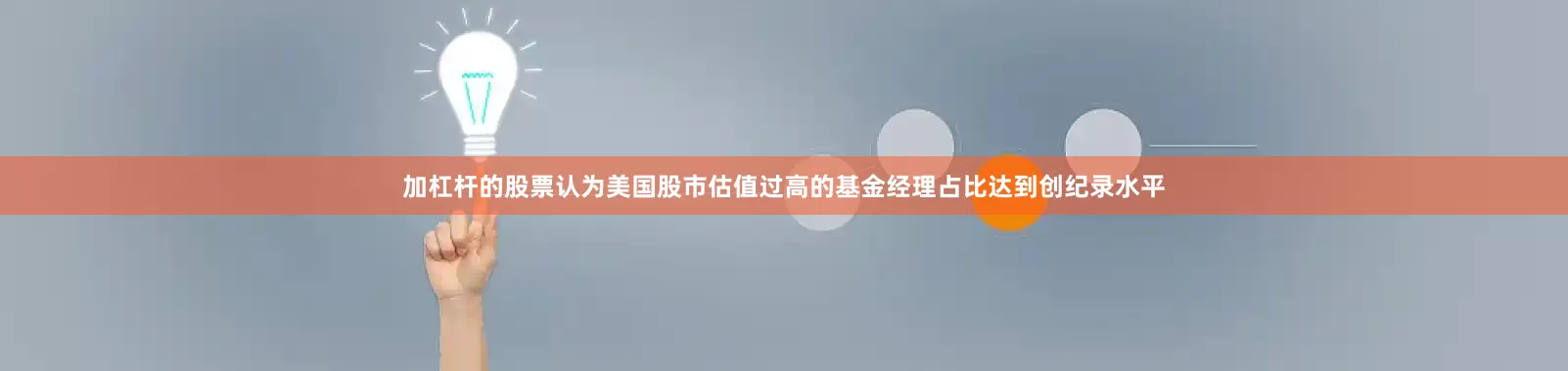 加杠杆的股票认为美国股市估值过高的基金经理占比达到创纪录水平