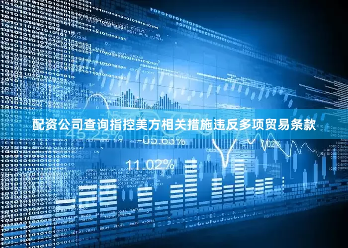 配资公司查询指控美方相关措施违反多项贸易条款