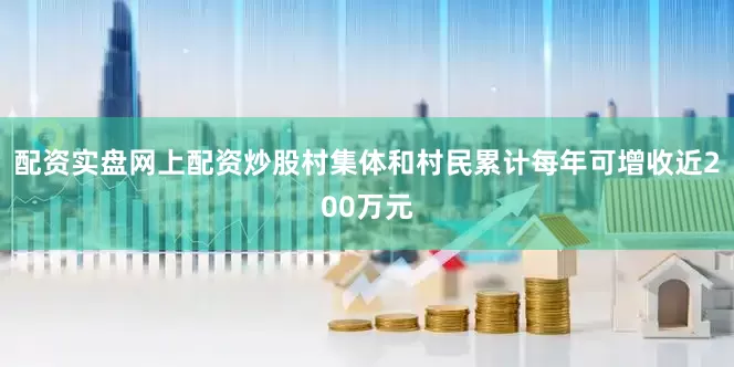 配资实盘网上配资炒股村集体和村民累计每年可增收近200万元