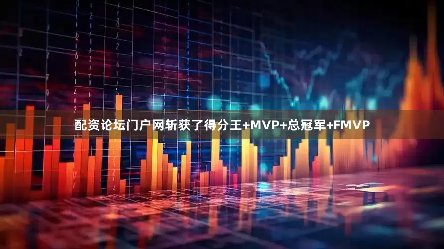 配资论坛门户网斩获了得分王+MVP+总冠军+FMVP