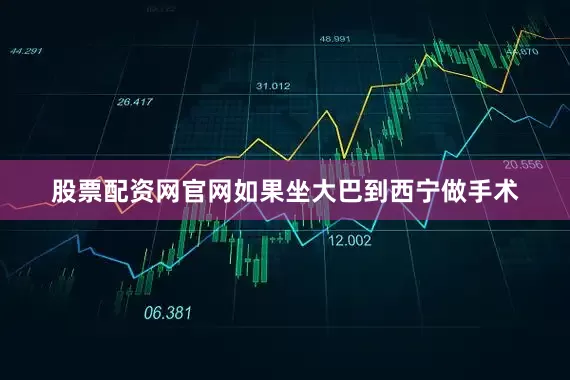 股票配资网官网如果坐大巴到西宁做手术