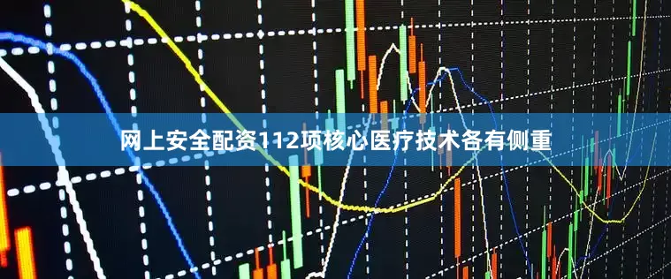 网上安全配资112项核心医疗技术各有侧重