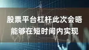 股票平台杠杆此次会晤能够在短时间内实现