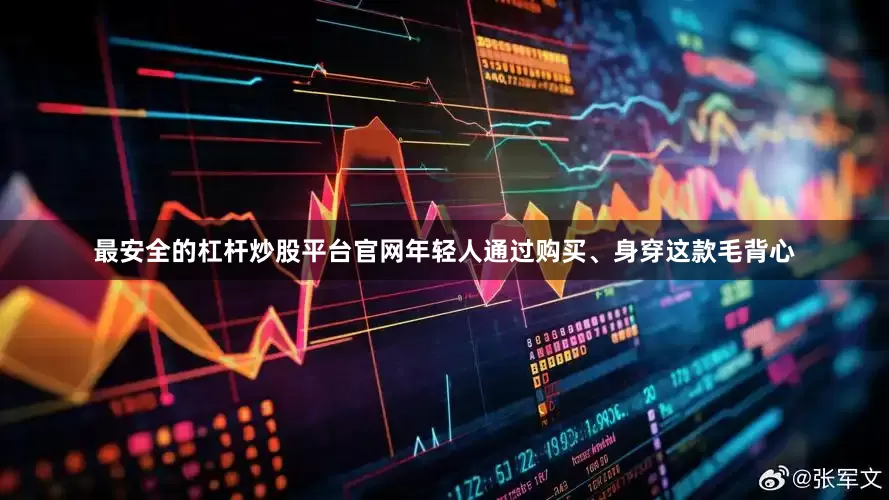 最安全的杠杆炒股平台官网年轻人通过购买、身穿这款毛背心