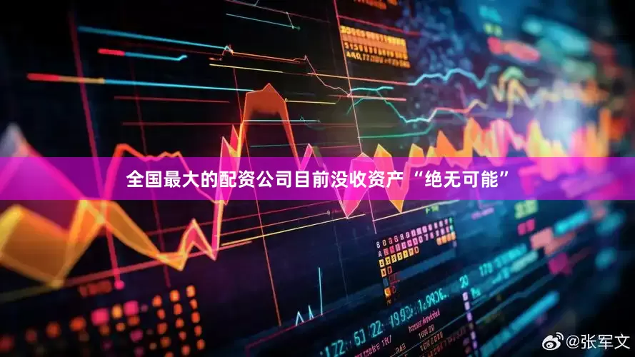全国最大的配资公司目前没收资产 “绝无可能”
