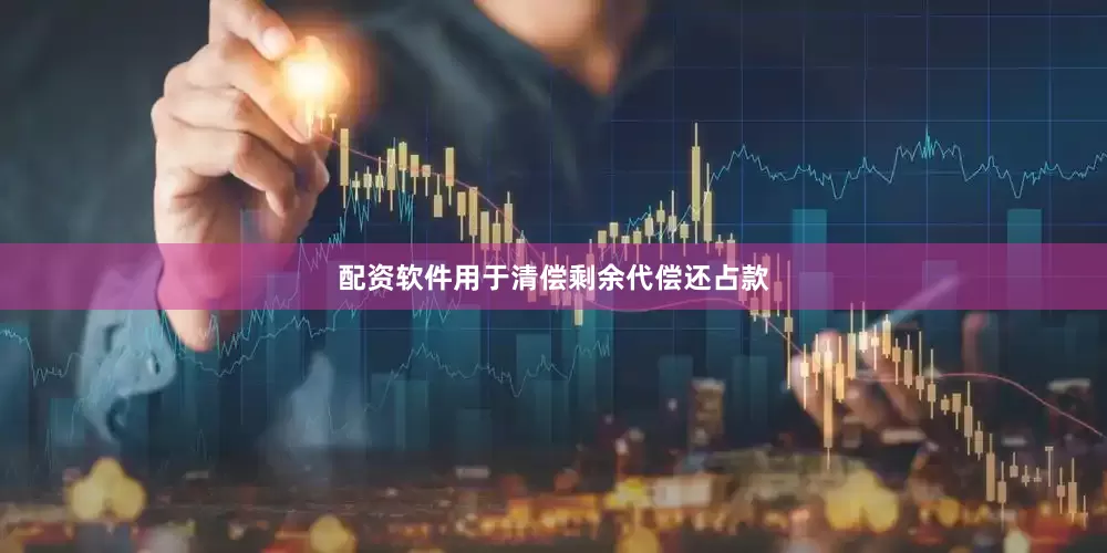 配资软件用于清偿剩余代偿还占款